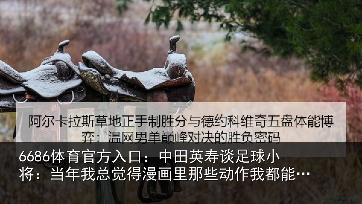 6686体育官方入口：中田相关情况年相关情况些动作我都能复刻