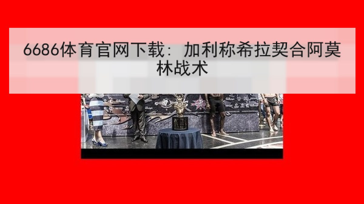 6686体育官网下载: 加利称希拉契合阿莫林战术 6686体育官网下载: 加利称希拉契合阿莫林战术