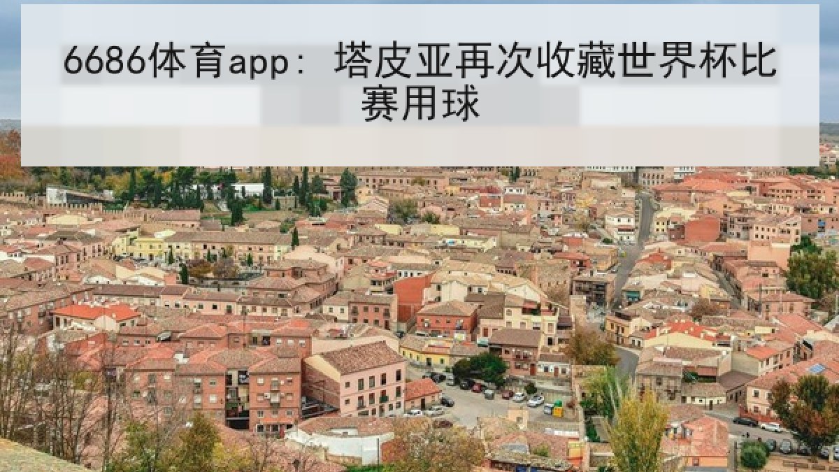 6686体育app: 塔皮亚再次收藏世界杯比赛用球 6686体育app: 塔皮亚再次收藏世界杯比赛用球